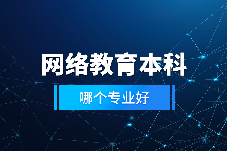 網(wǎng)絡(luò)教育本科哪個專業(yè)好？