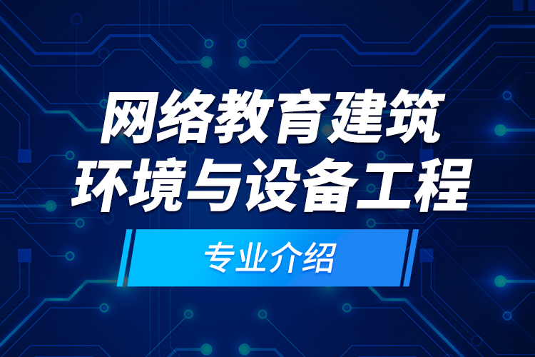 網(wǎng)絡(luò)教育建筑環(huán)境與設(shè)備工程專(zhuān)業(yè)介紹